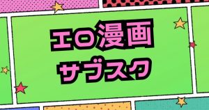 エロ漫画が読み放題のおすすめサブスク5選【月額定額で見放題】