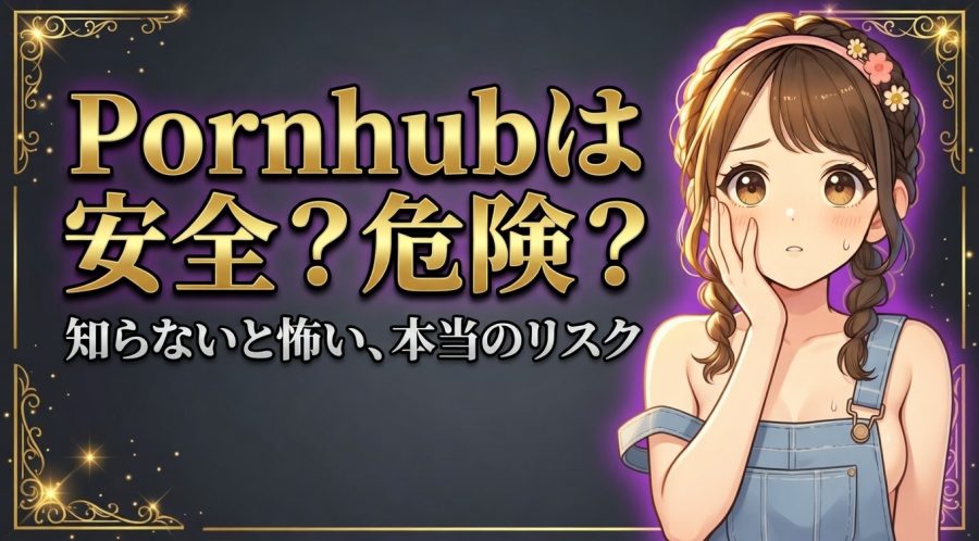 Pornhubは安全か危険か【4つのリスクと5つの安全対策】