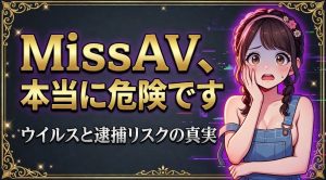 MissAVは危険な違法サイト【ウイルス・詐欺・逮捕リスクと対処法】