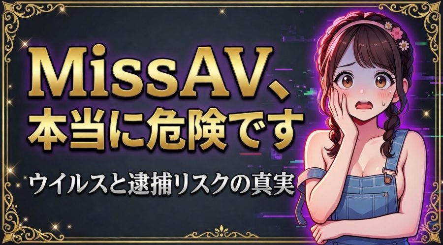 MissAVは危険な違法サイト【ウイルス・詐欺・逮捕リスクと対処法】