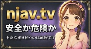 njav.tvは安全か危険か【偽警告・ウイルス・違法リスクの対処法まとめ】