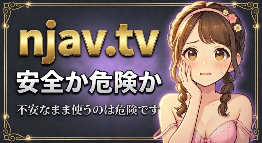 njav.tvは安全か危険か【偽警告・ウイルス・違法リスクの対処法まとめ】