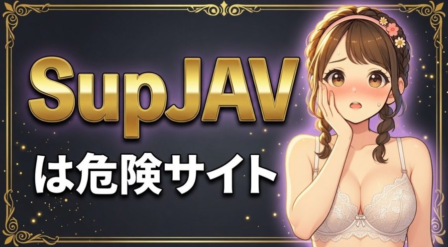 SupJAV(サップジャブ)は危険？安全？【8つのリスクと違法性】