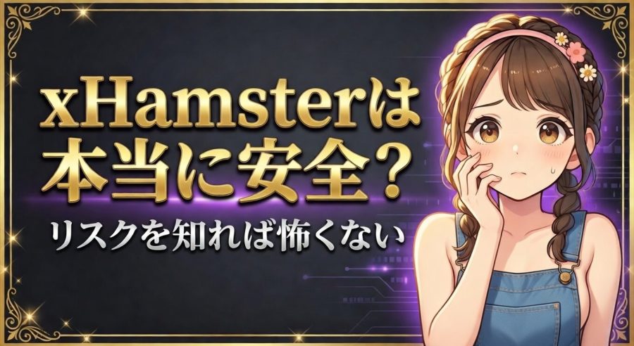xHamster(エックスハムスター)は安全？危険？【被害事例から学ぶ正しい使い方】